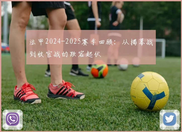 法甲2024-2025赛季回顾：从揭幕战到收官战的跌宕起伏