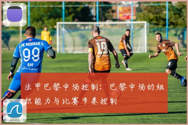 法甲巴黎中场控制：巴黎中场的组织能力与比赛节奏控制