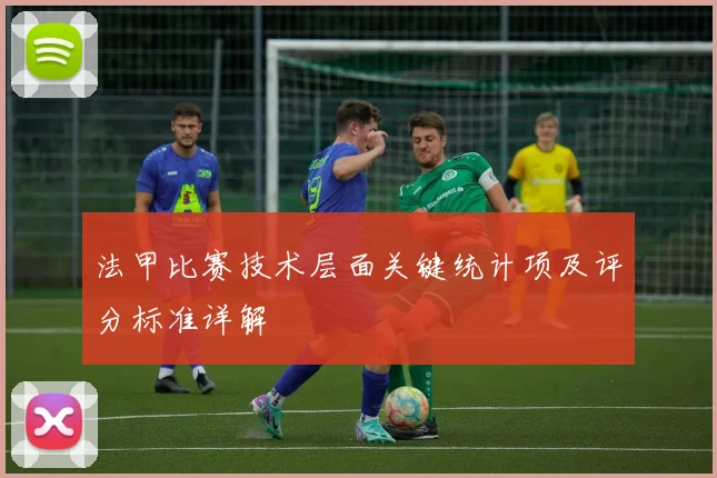 法甲比赛技术层面关键统计项及评分标准详解
