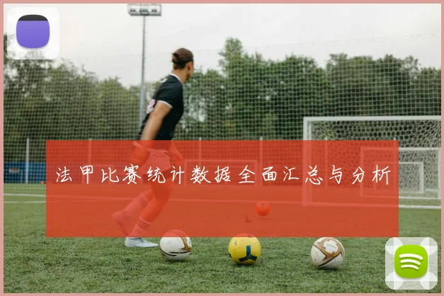 法甲比赛统计数据全面汇总与分析