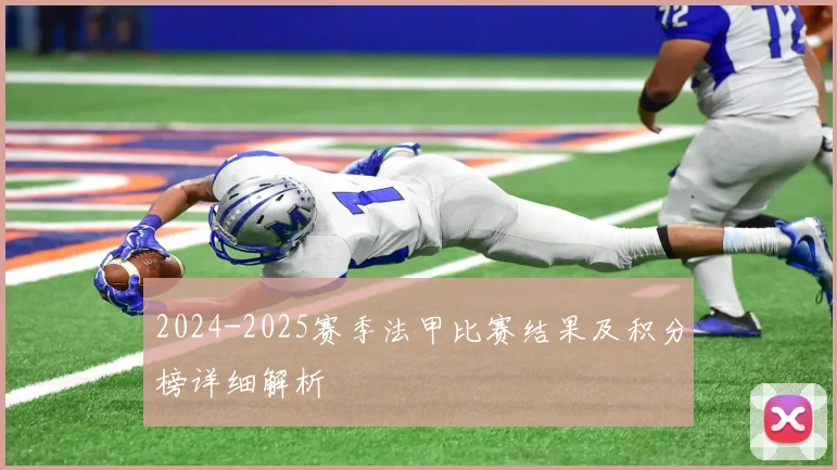2024-2025赛季法甲比赛结果及积分榜详细解析