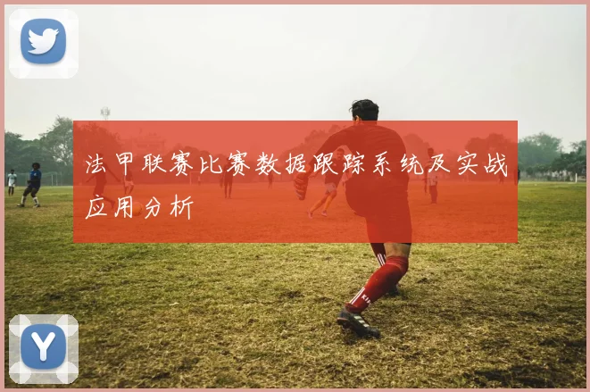 法甲联赛比赛数据跟踪系统及实战应用分析