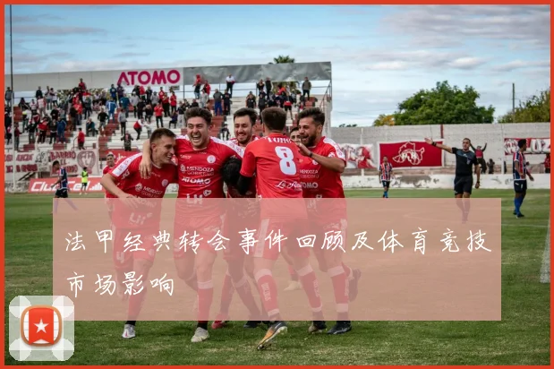 法甲经典转会事件回顾及体育竞技市场影响