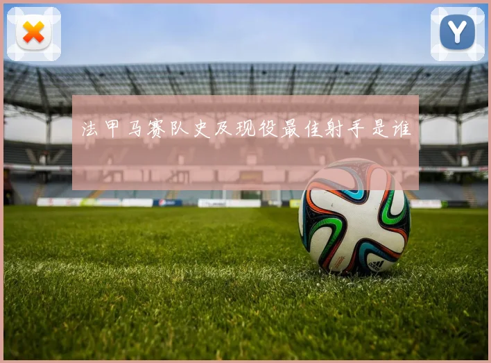 法甲马赛队史及现役最佳射手是谁