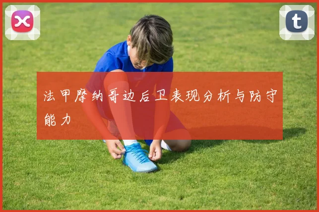 法甲摩纳哥边后卫表现分析与防守能力