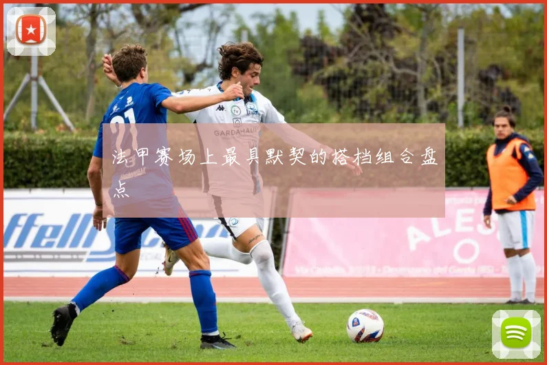 法甲赛场上最具默契的搭档组合盘点