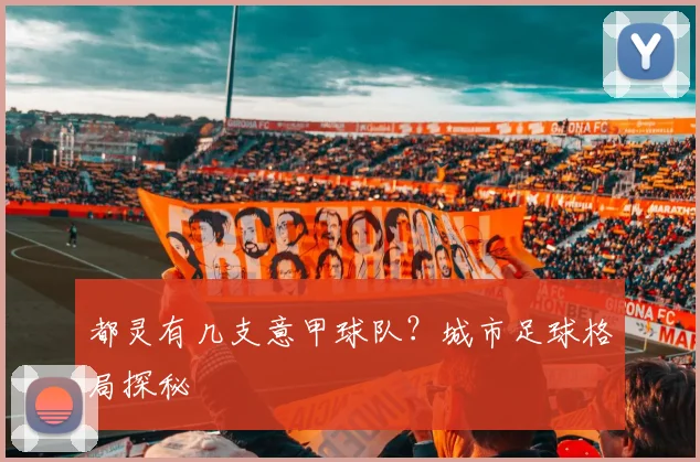都灵有几支意甲球队？城市足球格局探秘