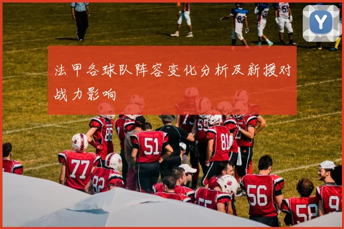 法甲各球队阵容变化分析及新援对战力影响