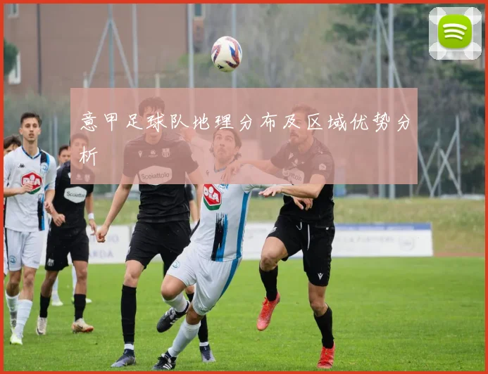 意甲足球队地理分布及区域优势分析